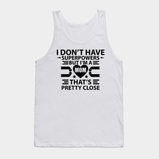 I Don't Have Super Powers, But I Am A Mom. That's Pretty Close Tank Top